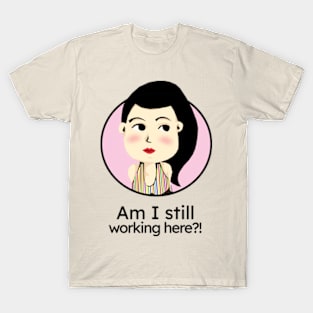 Am I still working here?! T-Shirt